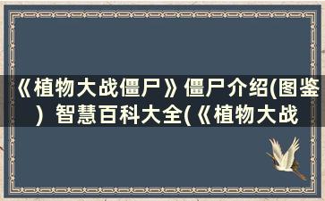 《植物大战僵尸》僵尸介绍(图鉴)  智慧百科大全(《植物大战僵尸》僵尸介绍大全)